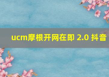 ucm摩根开网在即 2.0 抖音